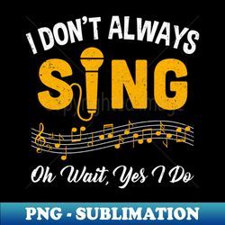 I Dont Always Sings Funny Singer Musician Music Teacher - Modern Sublimation PNG File - Bold & Eye-catching