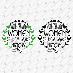 Well Behaved Women Seldom Make History Funny Feminist Girl Power Cricut Silhouette SVG Cut File