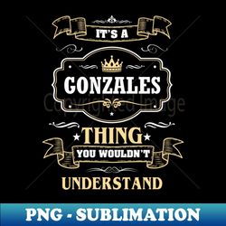 It Is A Gonzales Thing You Wouldnt Understand - Premium Sublimation Digital Download - Bold & Eye-catching