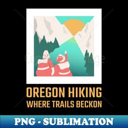 Oregon Hiking Where Trails Beckon - Exclusive Sublimation Digital File - Create with Confidence