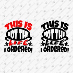 This Is Not The Life I Ordered Sarcastic SVG Cut File Shirt Sublimation Design