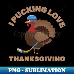 Thanksgiving Hockey  i pucking love thanksgiving - Signature Sublimation PNG File - Perfect for Personalization