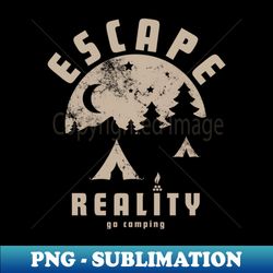 escape reality go camping - png sublimation digital download - add a festive touch to every day