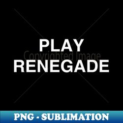 Play renegade - Signature Sublimation PNG File - Perfect for Creative Projects