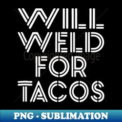 Welder Welding Gifts Shirts Will Weld For Tacos - Elegant Sublimation PNG Download - Perfect for Sublimation Mastery