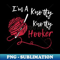 im a knotty knotty hooker crochet love to crochet knitting funny crochet humor best knitting - exclusive png sublimation download - unleash your creativity