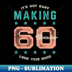 Its Not Easy Making 60 Awesome Look Like this Good Birthday Gift Idea for Men Women - Retro PNG Sublimation Digital Download - Bold & Eye-catching
