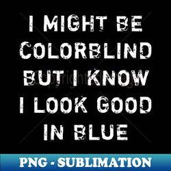Offensive Adult Humor - I Might Be Colorblind But I Know I Look Good In Blue - Premium PNG Sublimation File - Perfect for Sublimation Mastery
