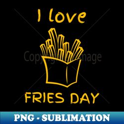 I Love Fries Day - Instant Sublimation Digital Download - Fashionable and Fearless