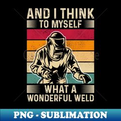 and i think to myself what a wonderful weld - professional sublimation digital download - perfect for sublimation mastery