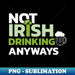 Not irish drinking anyways shirt - Special Edition Sublimation PNG File - Defying the Norms