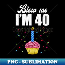 blow me im 40 forty funny 40th birthday cake candle - decorative sublimation png file - perfect for creative projects