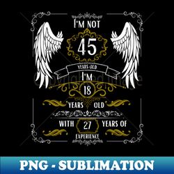 Im Not 45 Im 18 27 Years of Experience - Modern Sublimation PNG File - Unleash Your Inner Rebellion