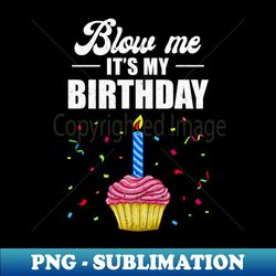 its my birthday blow me joke funny birthday cake candle - png transparent sublimation design - defying the norms