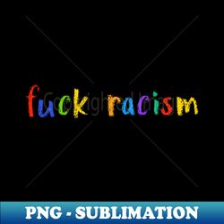 fuck racism - Instant PNG Sublimation Download - Boost Your Success with this Inspirational PNG Download