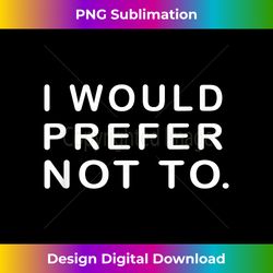 I Would Prefer Not To Funny Sayings - Innovative PNG Sublimation Design - Reimagine Your Sublimation Pieces
