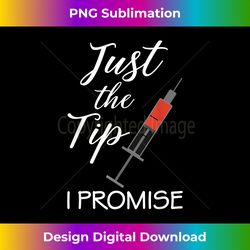 Just the Tip I Promise Nursing Nurse Medical Assistant Funny - Timeless PNG Sublimation Download - Craft with Boldness and Assurance