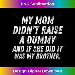My Mom Didn't Raise A Dummy And If She Did It Was My Brother - Minimalist Sublimation Digital File - Immerse in Creativity with Every Design