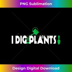 I Dig Plants Funny Gardener Humor Gardening Humor Gift - Vibrant Sublimation Digital Download - Challenge Creative Boundaries