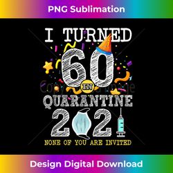 I Turned 60 in Quarantine Cute 60th Birthday 2021 Gift - Minimalist Sublimation Digital File - Striking & Memorable Impressions