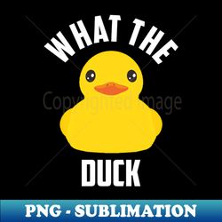What The Duck - PNG Sublimation Digital Download - Create with Confidence
