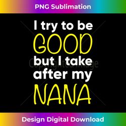 Kids Nana - Funny - I Try To Be Good But I Take After My - Timeless PNG Sublimation Download - Infuse Everyday with a Celebratory Spirit