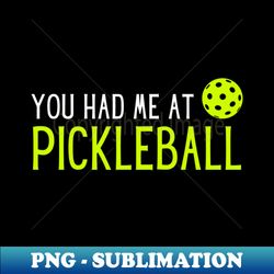 You Had Me At Pickleball - PNG Transparent Sublimation File - Unleash Your Inner Rebellion