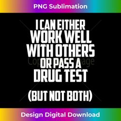I can either work well with others or pass a drug test shirt - Sophisticated PNG Sublimation File - Tailor-Made for Sublimation Craftsmanship