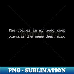 The voices in my head keep playing the same damn song - Instant Sublimation Digital Download - Create with Confidence