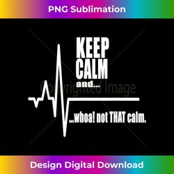 keep calm and whoa not that calm t- stay calm carry on - edgy sublimation digital file - ideal for imaginative endeavors