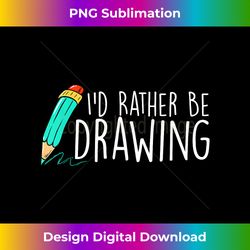 I'd Rather Be Drawing - Artist Art Teacher Sketching Pencil - Minimalist Sublimation Digital File - Challenge Creative Boundaries