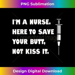 I'M A NURSE, HERE TO SAVE YOUR BUTT NOT KISS IT SYRINGE - Sublimation-Optimized PNG File - Tailor-Made for Sublimation Craftsmanship