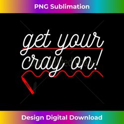 GET YOUR CRAY ON T Back To School Crayon Teacher Gift - Luxe Sublimation PNG Download - Access the Spectrum of Sublimation Artistry