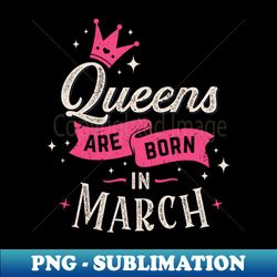 Queens Are Born In March Women Girls Gift Idea for Birthday - Instant Sublimation Digital Download - Vibrant and Eye-Catching Typography