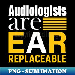 Audiologists are ear-replacable - PNG Transparent Digital Download File for Sublimation - Perfect for Creative Projects