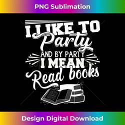 I Like To Party And By Party I Mean Read Books Funny - Chic Sublimation Digital Download - Pioneer New Aesthetic Frontiers