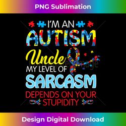 AUTISM Uncle SARCASM LEVEL DEPENDS ON YOUR STUPIDITY Gift - Deluxe PNG Sublimation Download - Pioneer New Aesthetic Frontiers