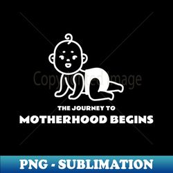 The Journey to Motherhood Begins - Modern Sublimation PNG File - Create with Confidence