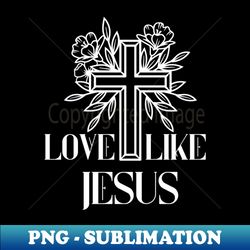 Love Like Jesus - Christiani Saying - Professional Sublimation Digital Download - Fashionable and Fearless