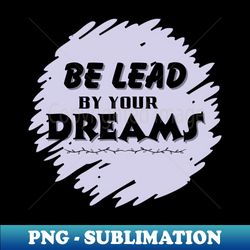 Be lead by your dreams - Trendy Sublimation Digital Download - Perfect for Sublimation Mastery