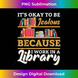 Funny It's Okay Be Jealous I Work In Library Librarian Gift - Sublimation-Optimized PNG File - Pioneer New Aesthetic Frontiers