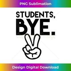 Students, Bye. Funny Last Day of School Teacher Ts - Luxe Sublimation PNG Download - Lively and Captivating Visuals
