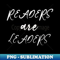 readers are leaders - Sublimation-Ready PNG File - Create with Confidence