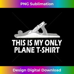 This Is My Only Plane Funny Woodwork - Urban Sublimation PNG Design - Craft with Boldness and Assurance
