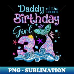 Daddy Of Birthday Mermaid Family Matching Party Squad - Decorative Sublimation PNG File - Add a Festive Touch to Every Day