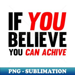 If You Believe You Can Achive - Instant Sublimation Digital Download - Perfect for Sublimation Mastery