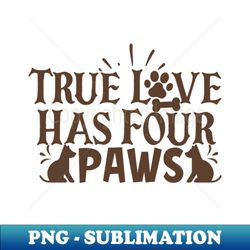 True Love Has Four Paws - Digital Sublimation Download File - Stunning Sublimation Graphics