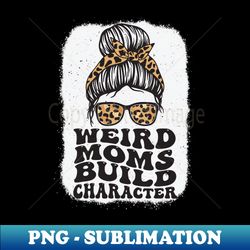 Groovy Weird Moms Build Character Messy bun mom - Stylish Sublimation Digital Download - Vibrant and Eye-Catching Typography