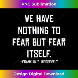 We have nothing to fear but fear itself. - Futuristic PNG Sublimation File - Pioneer New Aesthetic Frontiers