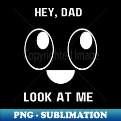 Hey Dad Look at Me - Modern Sublimation PNG File - Boost Your Success with this Inspirational PNG Download